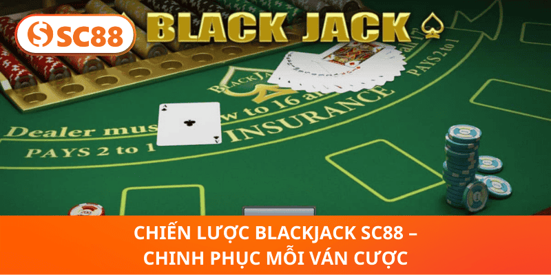 Chiến Lược Blackjack SC88 – Chinh Phục Mỗi Ván Cược